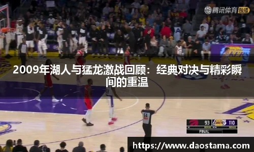 2009年湖人与猛龙激战回顾：经典对决与精彩瞬间的重温