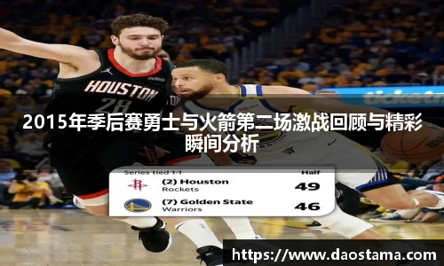 2015年季后赛勇士与火箭第二场激战回顾与精彩瞬间分析