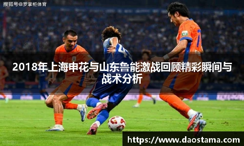 2018年上海申花与山东鲁能激战回顾精彩瞬间与战术分析