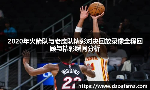 2020年火箭队与老鹰队精彩对决回放录像全程回顾与精彩瞬间分析
