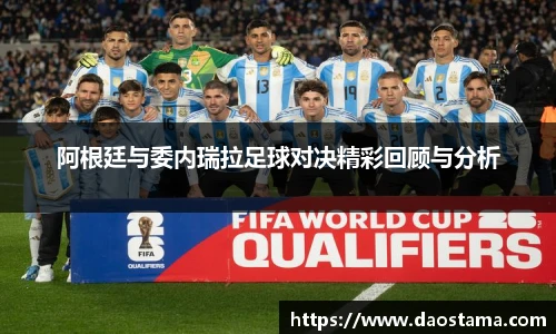 阿根廷与委内瑞拉足球对决精彩回顾与分析