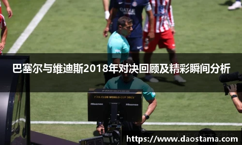 巴塞尔与维迪斯2018年对决回顾及精彩瞬间分析
