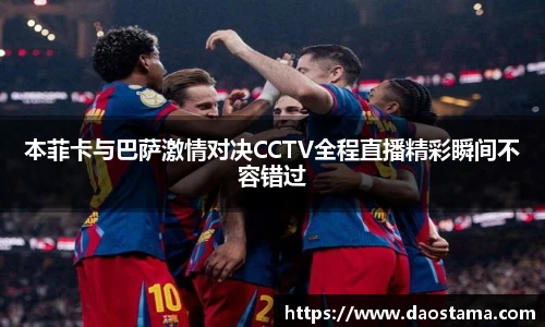 本菲卡与巴萨激情对决CCTV全程直播精彩瞬间不容错过