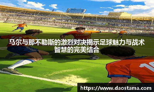 马尔与那不勒斯的激烈对决揭示足球魅力与战术智慧的完美结合