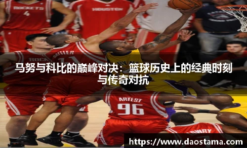 马努与科比的巅峰对决：篮球历史上的经典时刻与传奇对抗