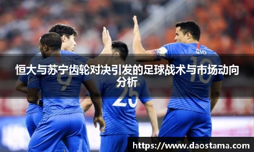 恒大与苏宁齿轮对决引发的足球战术与市场动向分析