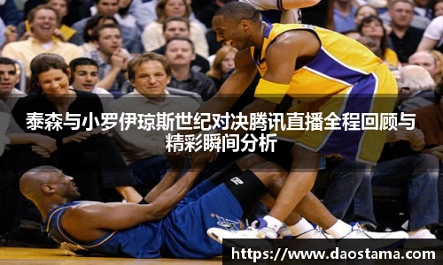 泰森与小罗伊琼斯世纪对决腾讯直播全程回顾与精彩瞬间分析
