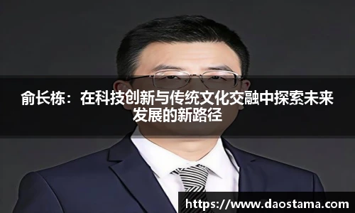 俞长栋：在科技创新与传统文化交融中探索未来发展的新路径