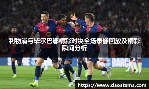 利物浦与毕尔巴鄂精彩对决全场录像回放及精彩瞬间分析